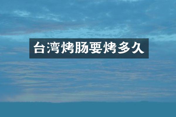 台湾烤肠要烤多久