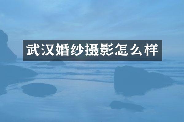 武汉婚纱摄影怎么样