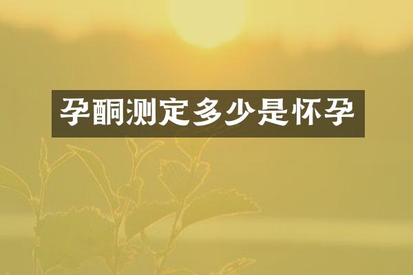 孕酮测定多少是怀孕