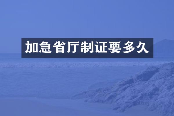 加急省厅制证要多久