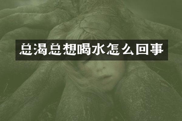 总渴总想喝水怎么回事