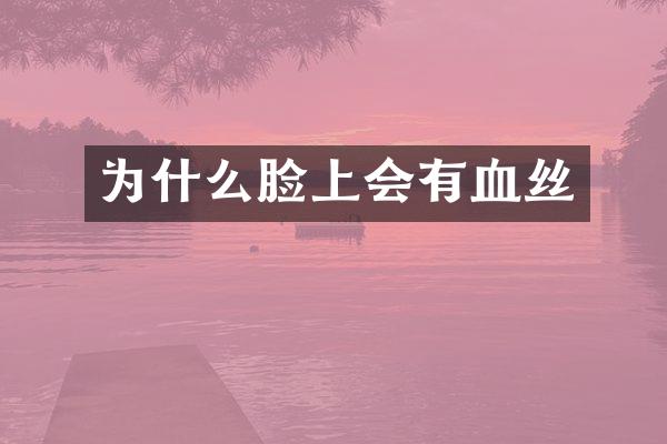 为什么脸上会有血丝