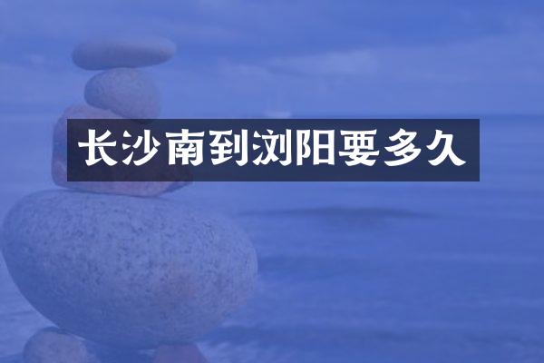 长沙南到浏阳要多久