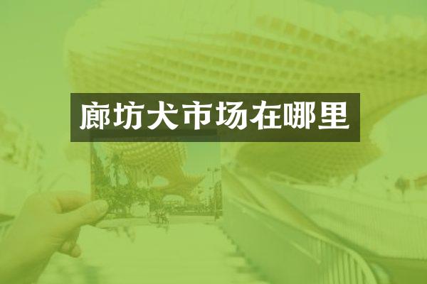 廊坊犬市场在哪里