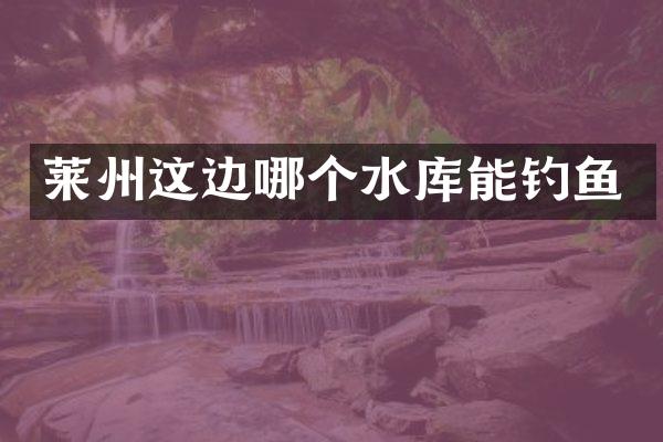 莱州这边哪个水库能钓鱼