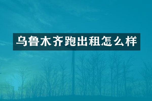 乌鲁木齐跑出租怎么样