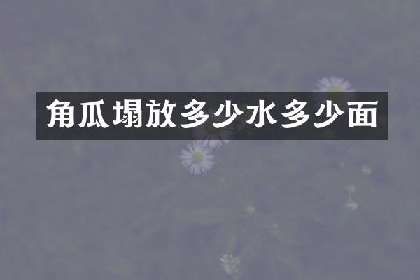 角瓜塌放多少水多少面