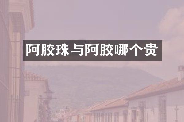 阿胶珠与阿胶哪个贵