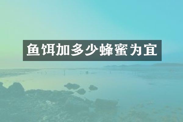 鱼饵加多少蜂蜜为宜
