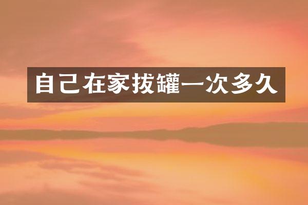 自己在家拔罐一次多久