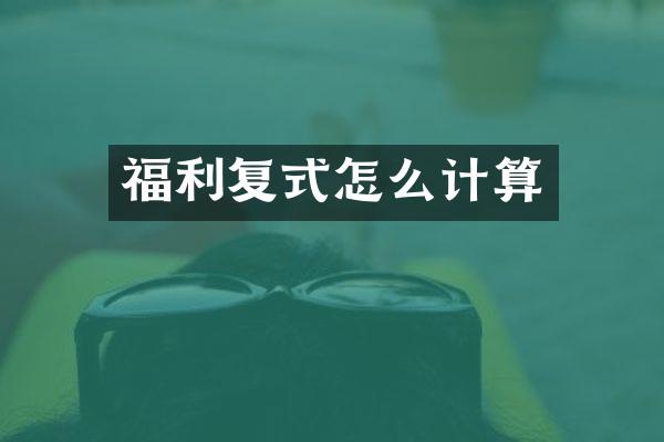福利复式怎么计算
