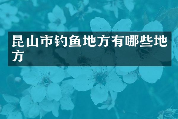 昆山市钓鱼地方有哪些地方