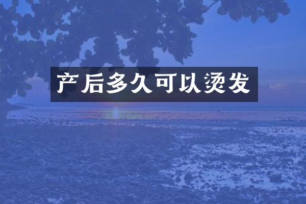 产后多久可以烫发
