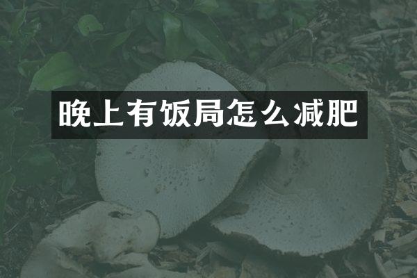 晚上有饭局怎么减肥