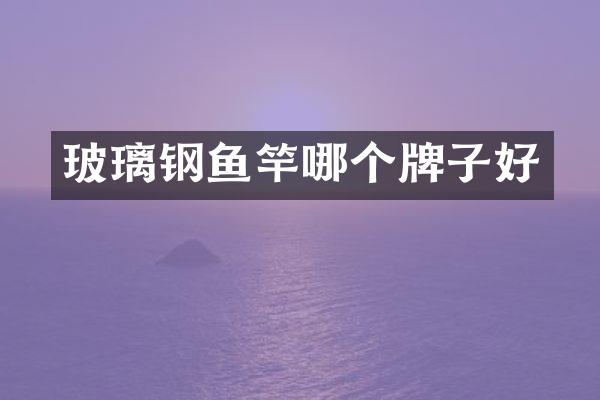 玻璃钢鱼竿哪个牌子好