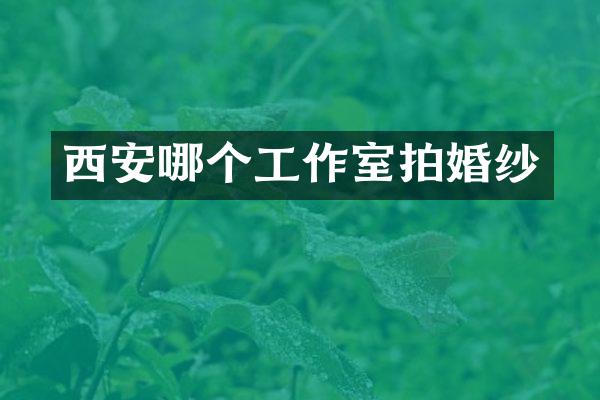 西安哪个工作室拍婚纱