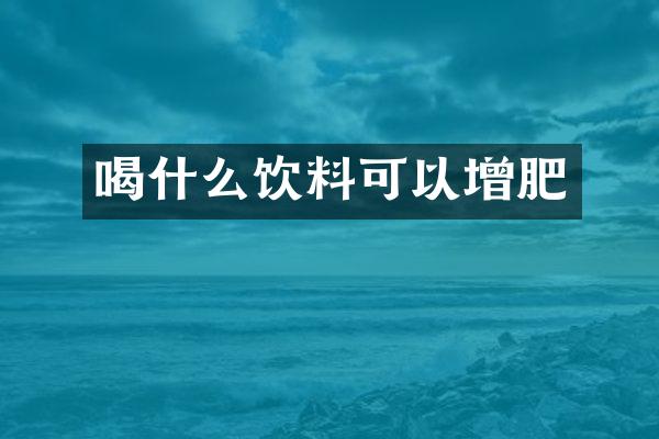 喝什么饮料可以增肥