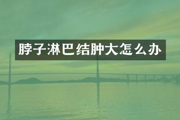 脖子淋巴结肿大怎么办