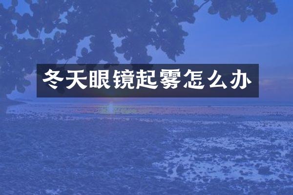 冬天眼镜起雾怎么办
