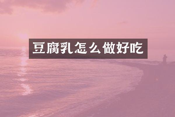 豆腐乳怎么做好吃
