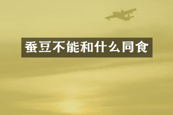 蚕豆不能和什么同食