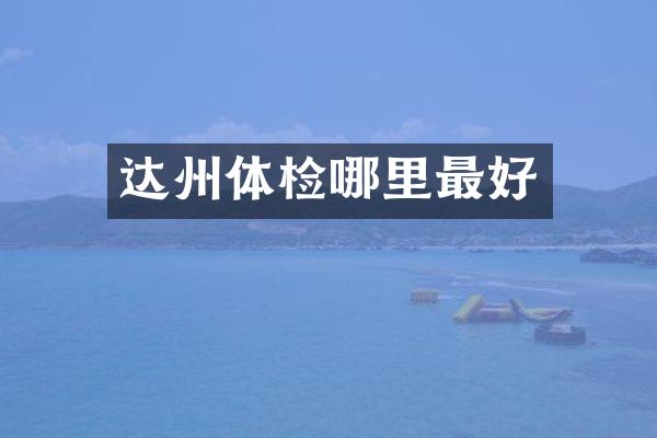 达州体检哪里最好