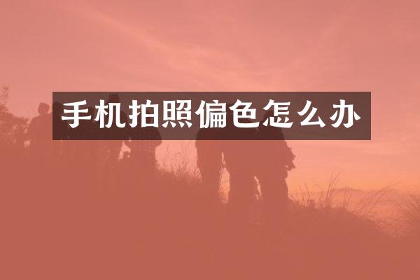 手机拍照偏色怎么办