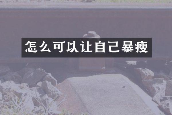怎么可以让自己暴瘦