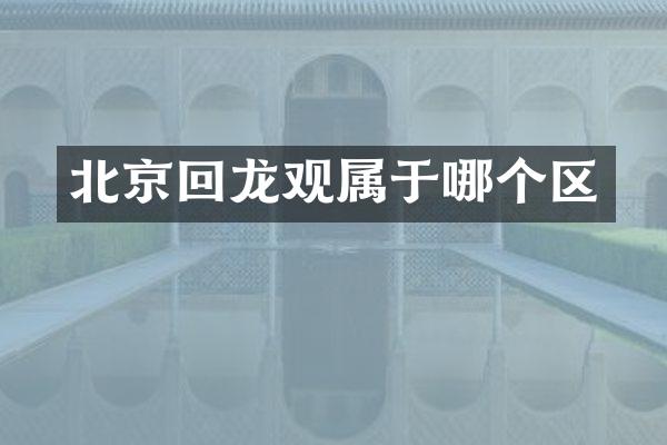 北京回龙观属于哪个区