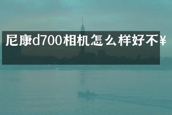尼康d700相机怎么样好不好