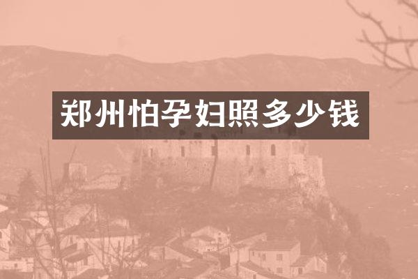 郑州怕孕妇照多少钱