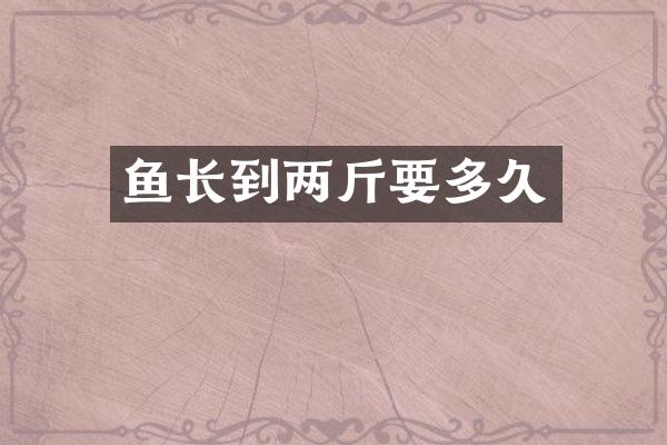 鱼长到两斤要多久