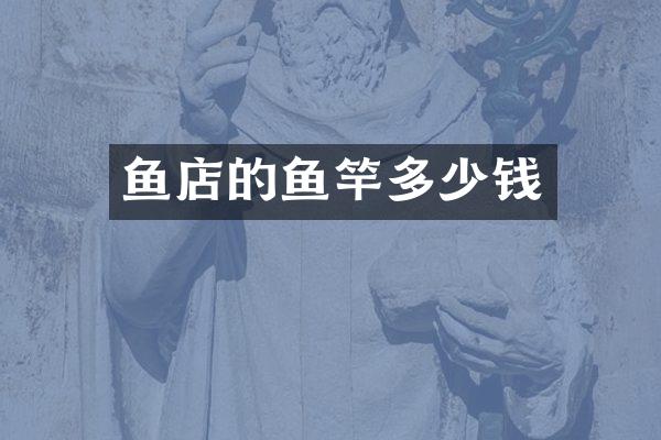 鱼店的鱼竿多少钱