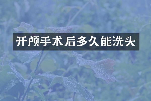 开颅手术后多久能洗头
