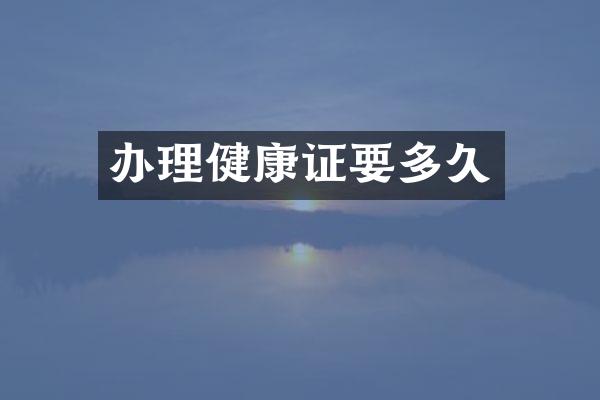 办理健康证要多久