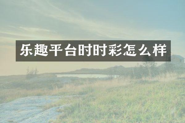 乐趣平台时时彩怎么样