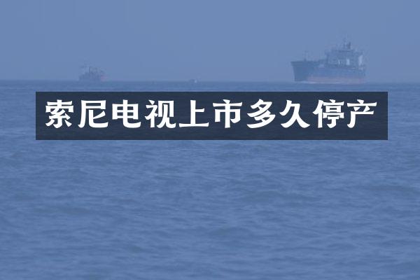 索尼电视上市多久停产