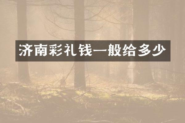 济南彩礼钱一般给多少