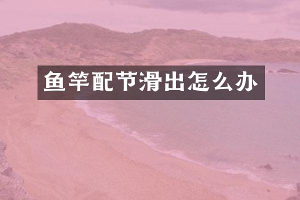 鱼竿配节滑出怎么办