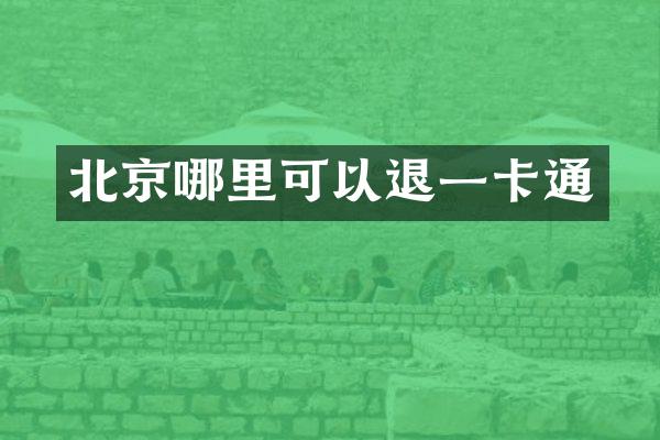 北京哪里可以退一卡通