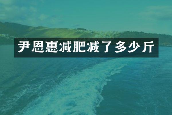 尹恩惠减肥减了多少斤