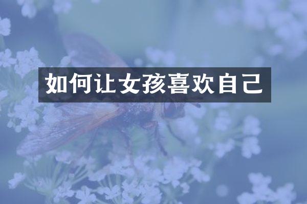 如何让女孩喜欢自己
