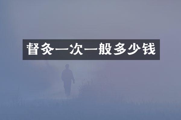 督灸一次一般多少钱