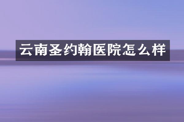 云南圣约翰医院怎么样