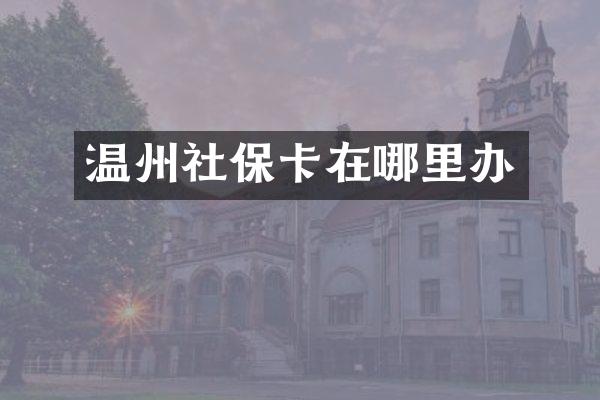 温州社保卡在哪里办