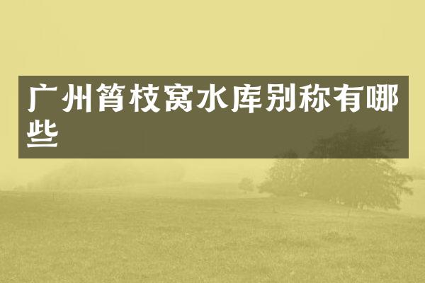 广州筲枝窝水库别称有哪些