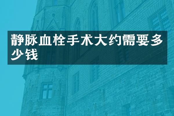 静脉血栓手术大约需要多少钱