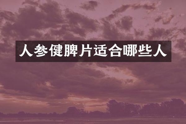 人参健脾片适合哪些人