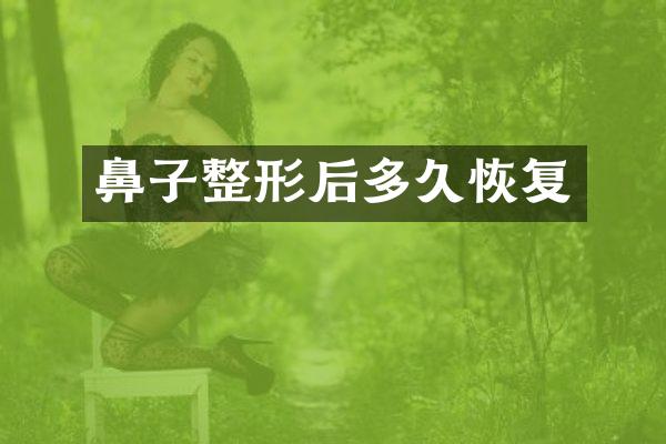 鼻子整形后多久恢复