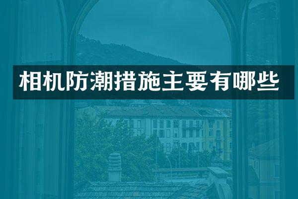 相机防潮措施主要有哪些